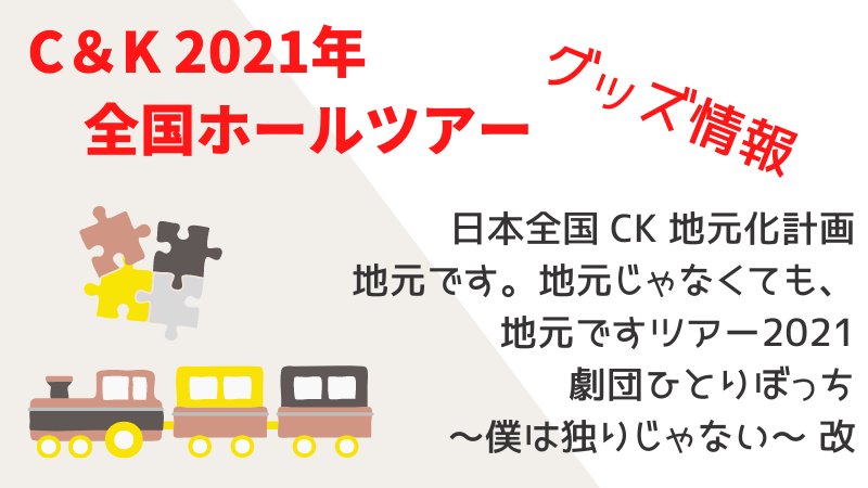 C&Kツアー2021 グッズ】「日本全国CK地元化計画2021」グッズ情報のまとめ