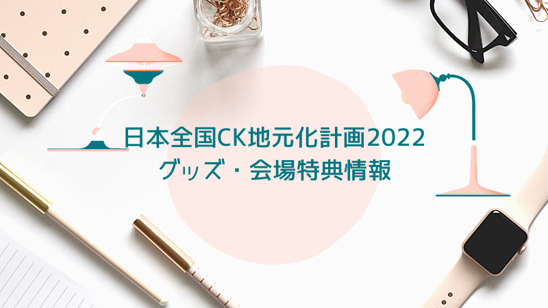 C＆K全国ツアー]日本全国CK地元化計画2022〜ゲンテン〜 グッズ情報